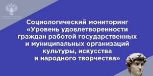 «Уровень удовлетворенности граждан работой государственных и муниципальных организаций культуры, искусства и народного творчества» социологический мониторинг  